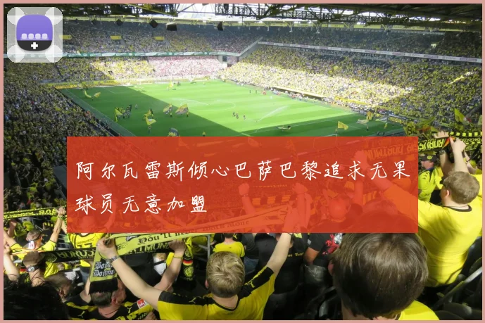 阿尔瓦雷斯倾心巴萨巴黎追求无果球员无意加盟