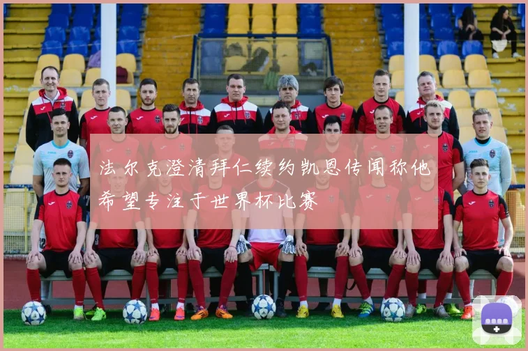 法尔克澄清拜仁续约凯恩传闻称他希望专注于世界杯比赛