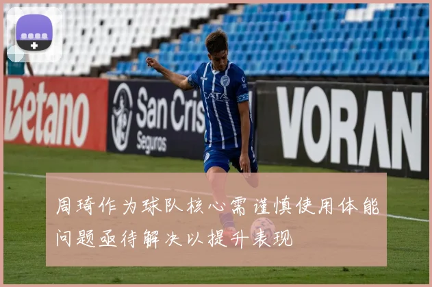 周琦作为球队核心需谨慎使用体能问题亟待解决以提升表现