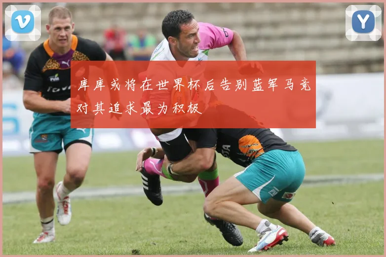 库库或将在世界杯后告别蓝军马竞对其追求最为积极