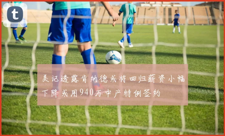 美记透露肯纳德或将回归薪资小幅下降或用940万中产特例签约