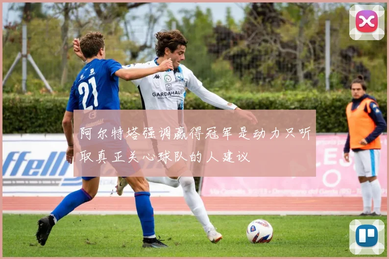 阿尔特塔强调赢得冠军是动力只听取真正关心球队的人建议