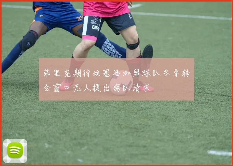 弗里克期待坎塞洛加盟球队冬季转会窗口无人提出离队请求