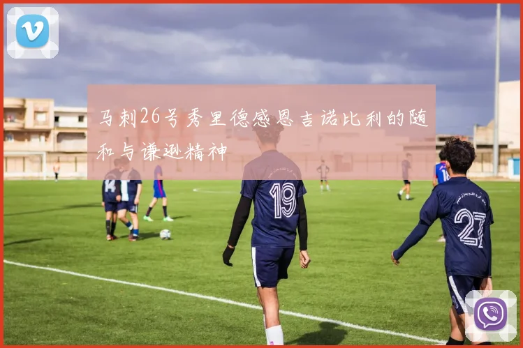 马刺26号秀里德感恩吉诺比利的随和与谦逊精神