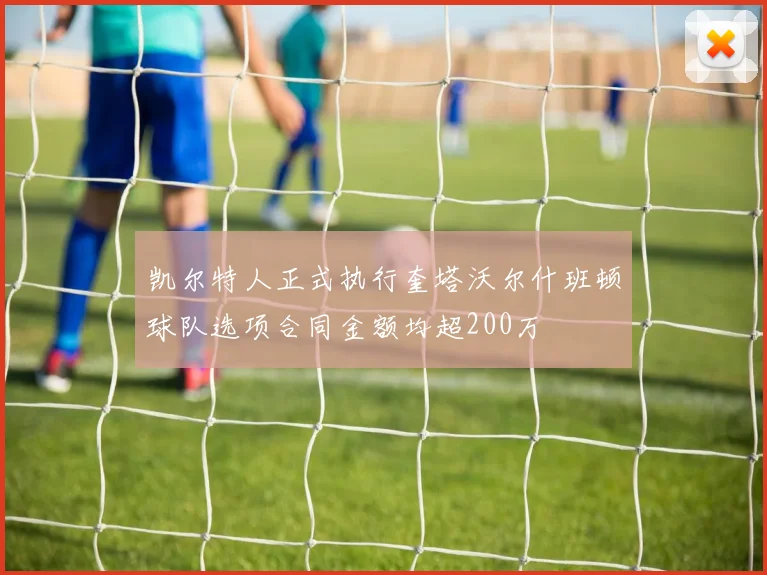凯尔特人正式执行奎塔沃尔什班顿球队选项合同金额均超200万