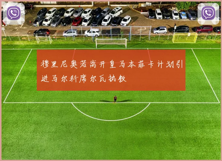 穆里尼奥若离开皇马本菲卡计划引进马尔科席尔瓦执教