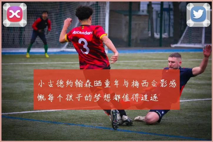 小古德约翰森晒童年与梅西合影感慨每个孩子的梦想都值得追逐
