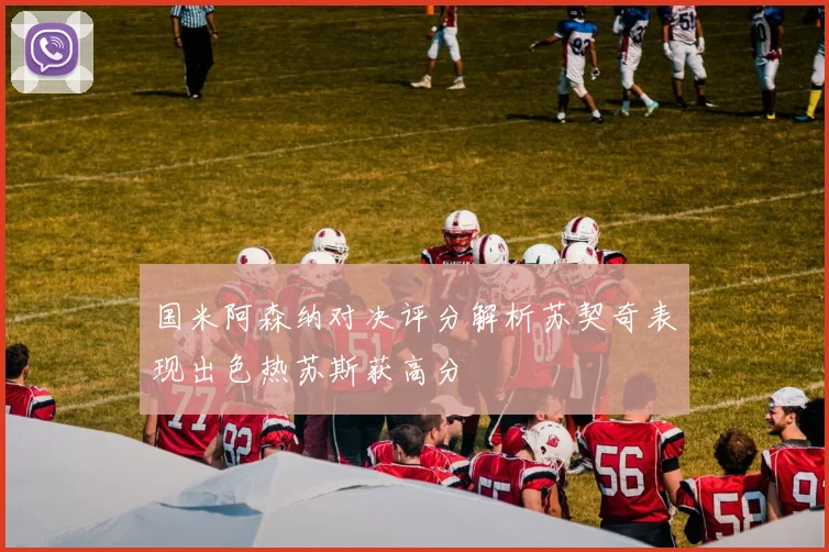 国米阿森纳对决评分解析苏契奇表现出色热苏斯获高分
